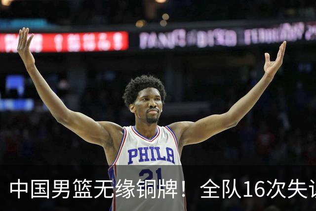 中国男篮无缘铜牌！全队16次失误不敌伊朗 最终排名第四队史第二差