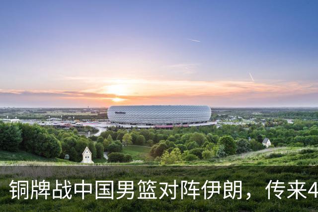 铜牌战中国男篮对阵伊朗，传来4好消息和2坏消息，男篮赢球有戏，廖三宁组织成变数